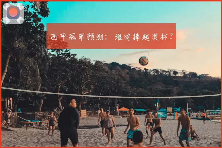 西甲冠军预测：谁将捧起奖杯？