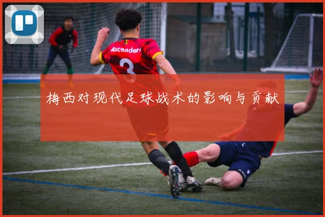 梅西对现代足球战术的影响与贡献