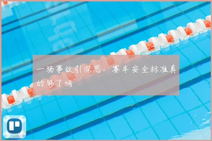 一场事故引深思，赛车安全标准真的够了吗
