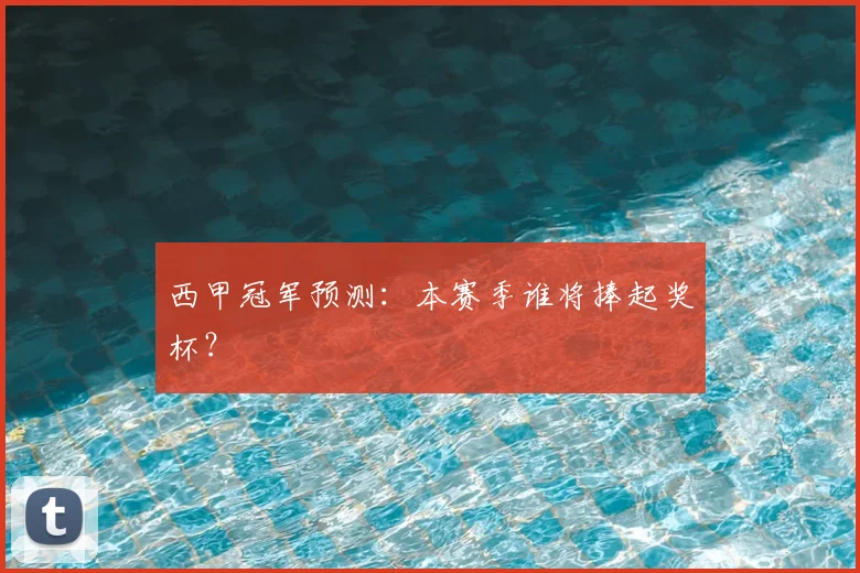 西甲冠军预测：本赛季谁将捧起奖杯？