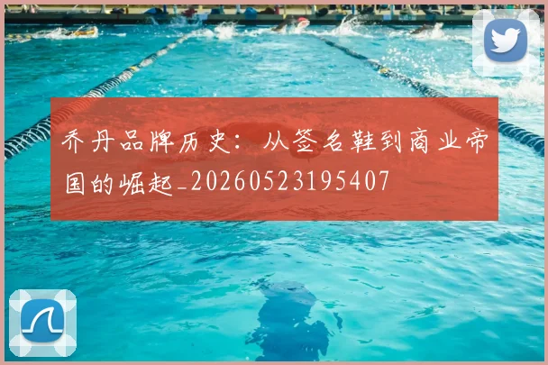 乔丹品牌历史：从签名鞋到商业帝国的崛起_20260523195407
