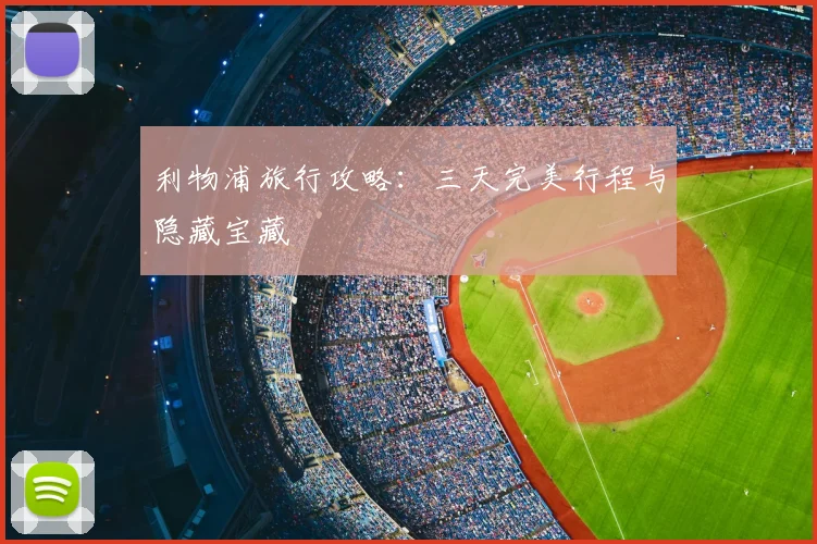 利物浦旅行攻略：三天完美行程与隐藏宝藏