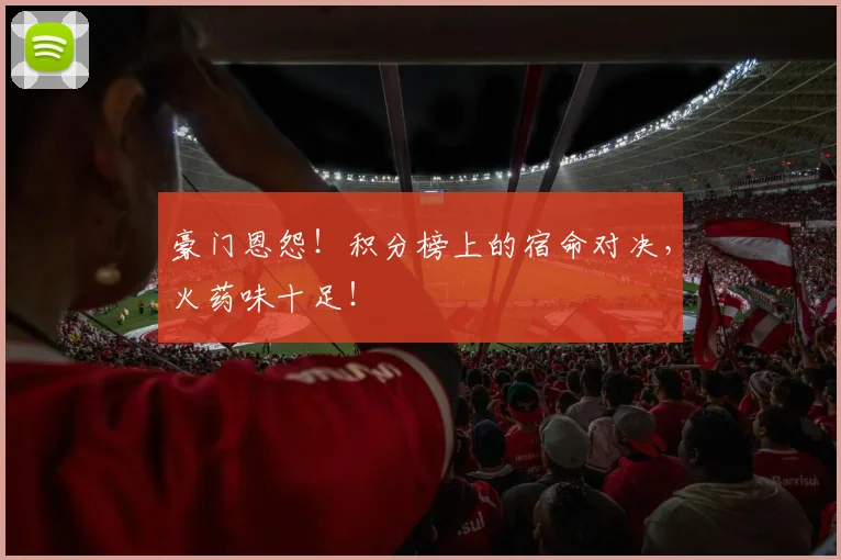 豪门恩怨！积分榜上的宿命对决，火药味十足！