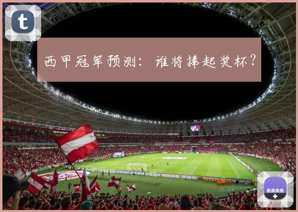 西甲冠军预测：谁将捧起奖杯？