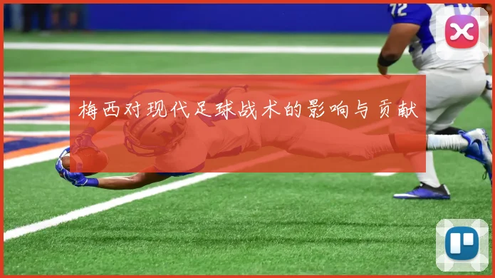 梅西对现代足球战术的影响与贡献