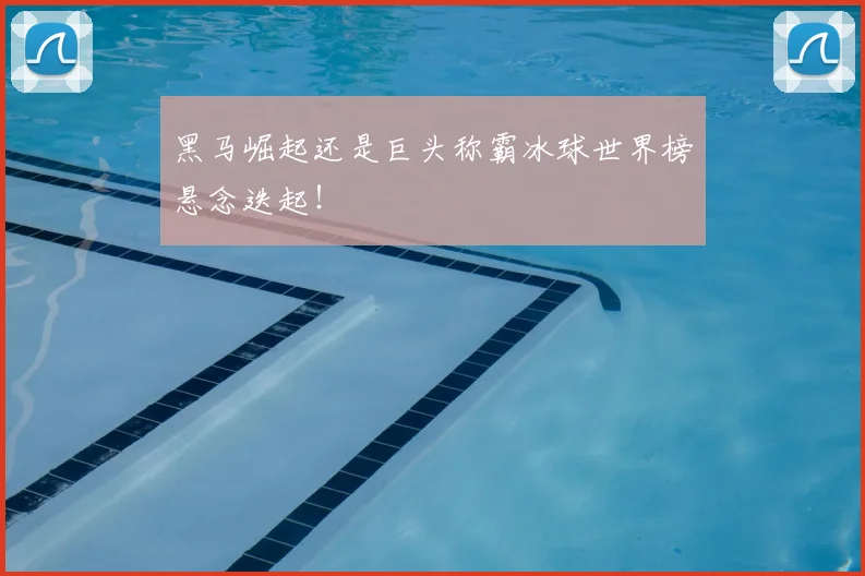 黑马崛起还是巨头称霸冰球世界榜悬念迭起！