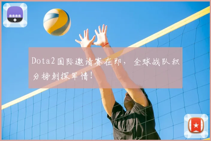 Dota2国际邀请赛在即，全球战队积分榜刺探军情！