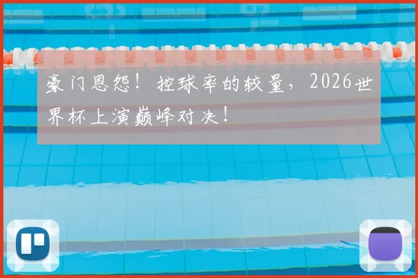 豪门恩怨！控球率的较量，2026世界杯上演巅峰对决！