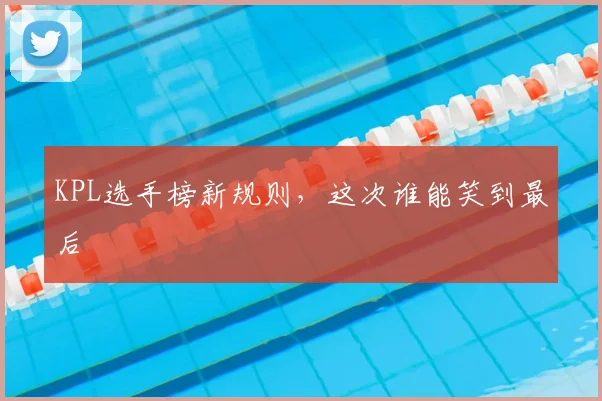 KPL选手榜新规则，这次谁能笑到最后