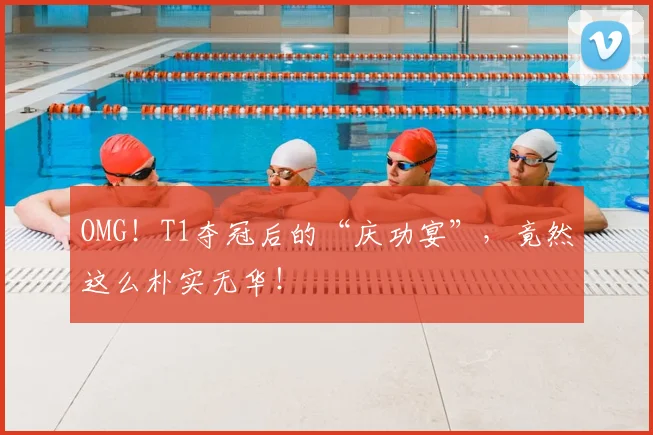 OMG！T1夺冠后的“庆功宴”，竟然这么朴实无华！