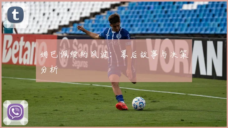 姆巴佩续约风波：幕后故事与决策分析