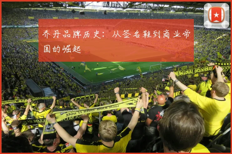 乔丹品牌历史：从签名鞋到商业帝国的崛起